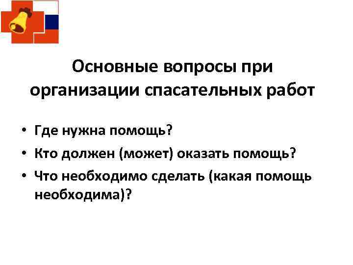 Основные вопросы при организации спасательных работ • Где нужна помощь? • Кто должен (может)