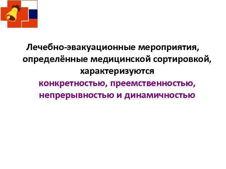 Лечебно-эвакуационные мероприятия, определённые медицинской сортировкой, характеризуются конкретностью, преемственностью, непрерывностью и динамичностью 