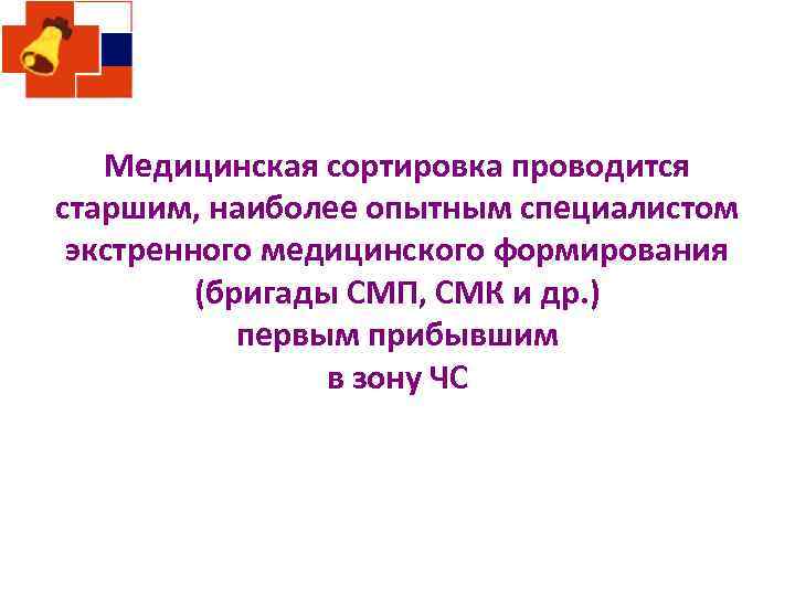 Медицинская сортировка проводится старшим, наиболее опытным специалистом экстренного медицинского формирования (бригады СМП, СМК и