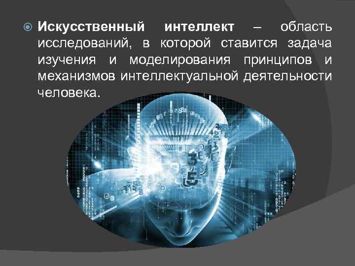  Искусственный интеллект – область исследований, в которой ставится задача изучения и моделирования принципов