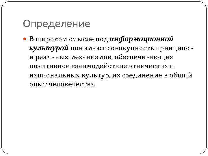 Определение В широком смысле под информационной культурой понимают совокупность принципов и реальных механизмов, обеспечивающих