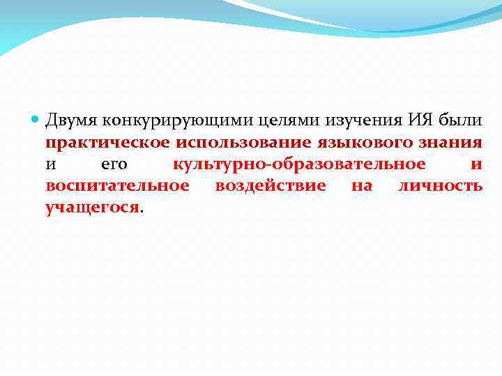  Двумя конкурирующими целями изучения ИЯ были практическое использование языкового знания и его культурно-образовательное