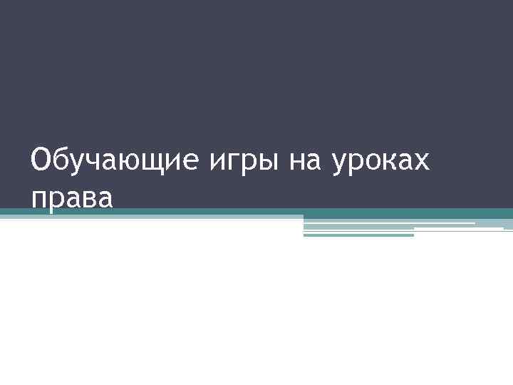 Обучающие игры на уроках права 