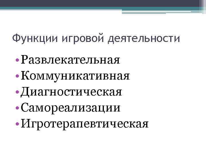 Функции игровой деятельности • Развлекательная • Коммуникативная • Диагностическая • Самореализации • Игротерапевтическая 