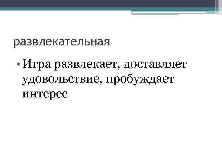 развлекательная • Игра развлекает, доставляет удовольствие, пробуждает интерес 