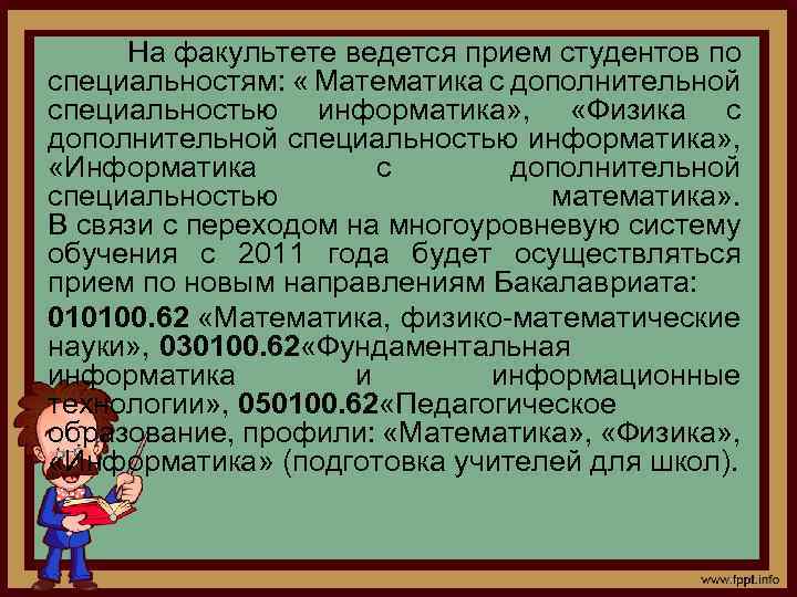 На факультете ведется прием студентов по специальностям: « Математика с дополнительной специальностью информатика» ,