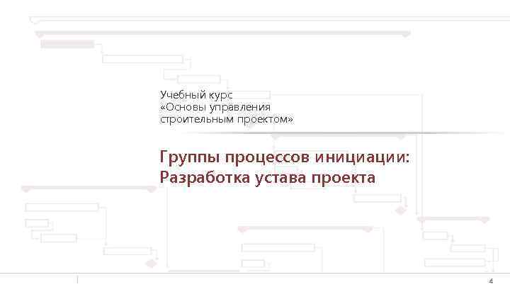 Учебный курс «Основы управления строительным проектом» Группы процессов инициации: Разработка устава проекта 4 