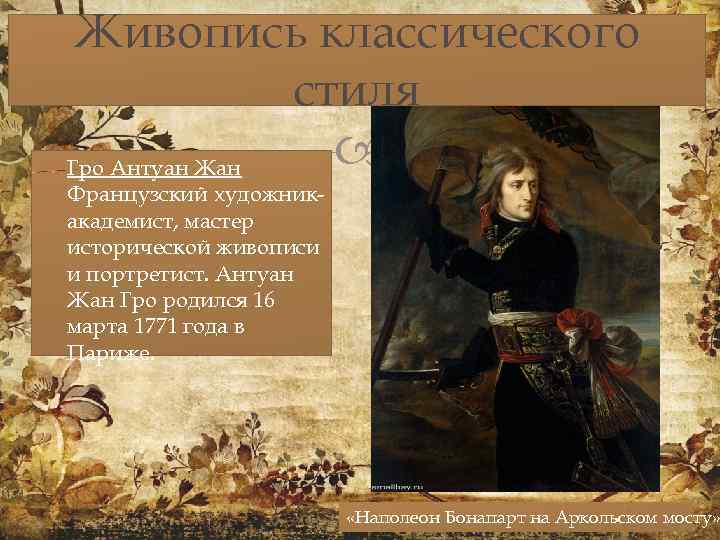 Живопись классического стиля Гро Антуан Жан Французский художникакадемист, мастер исторической живописи и портретист. Антуан
