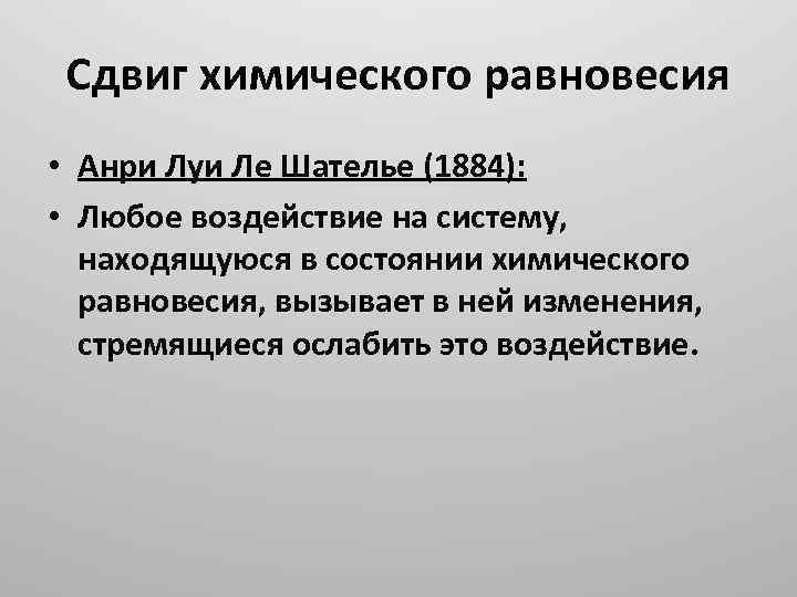 Сдвиг химического равновесия • Анри Луи Ле Шателье (1884): • Любое воздействие на систему,