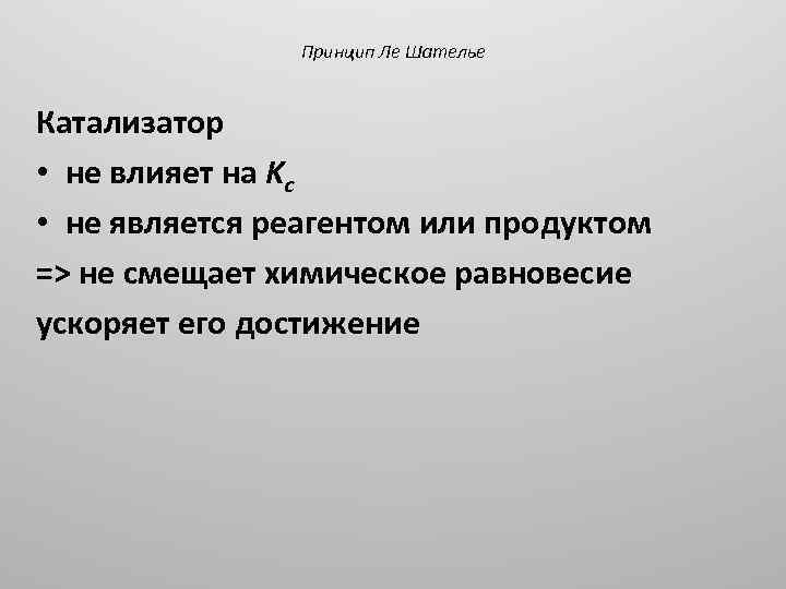 Принцип Ле Шателье Катализатор • не влияет на Kc • не является реагентом или