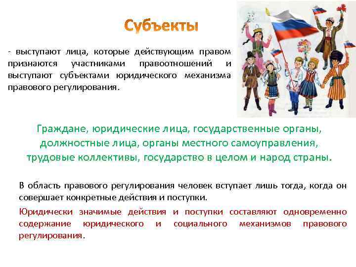 - выступают лица, которые действующим правом признаются участниками правоотношений и выступают субъектами юридического механизма