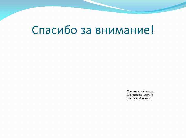 Спасибо за внимание! Учениц 10 «А» класса Смирновой Насти и Киселевой Ксюши. 