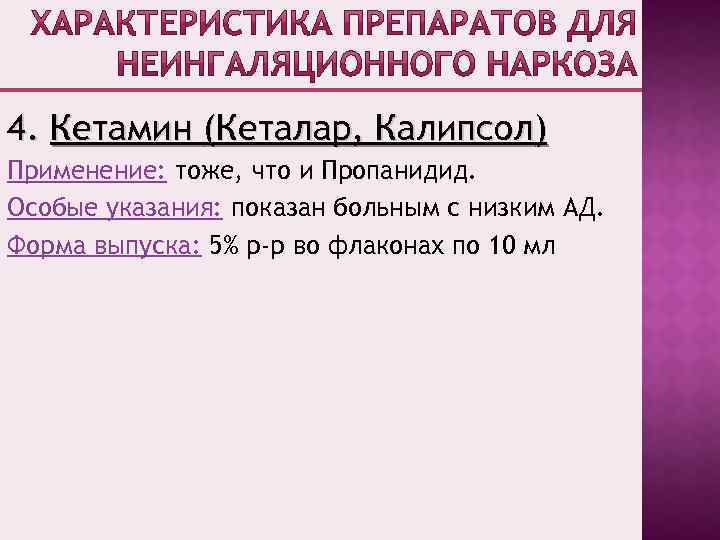 4. Кетамин (Кеталар, Калипсол) Применение: тоже, что и Пропанидид. Особые указания: показан больным с