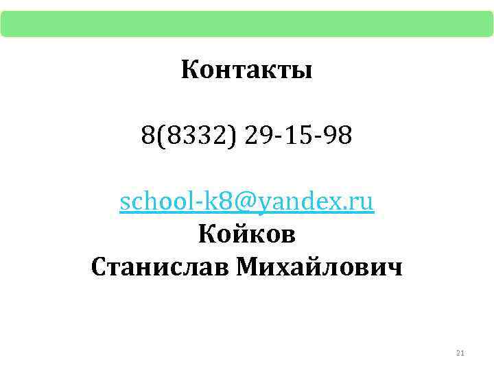 Контакты 8(8332) 29 -15 -98 school-k 8@yandex. ru Койков Станислав Михайлович 21 