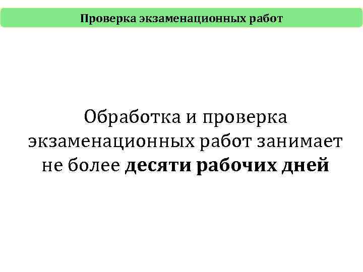 Проверка экзаменационных работ Обработка и проверка экзаменационных работ занимает не более десяти рабочих дней