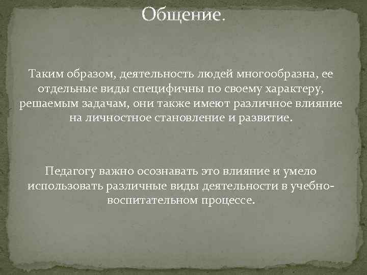 Общение. Таким образом, деятельность людей многообразна, ее отдельные виды специфичны по своему характеру, решаемым