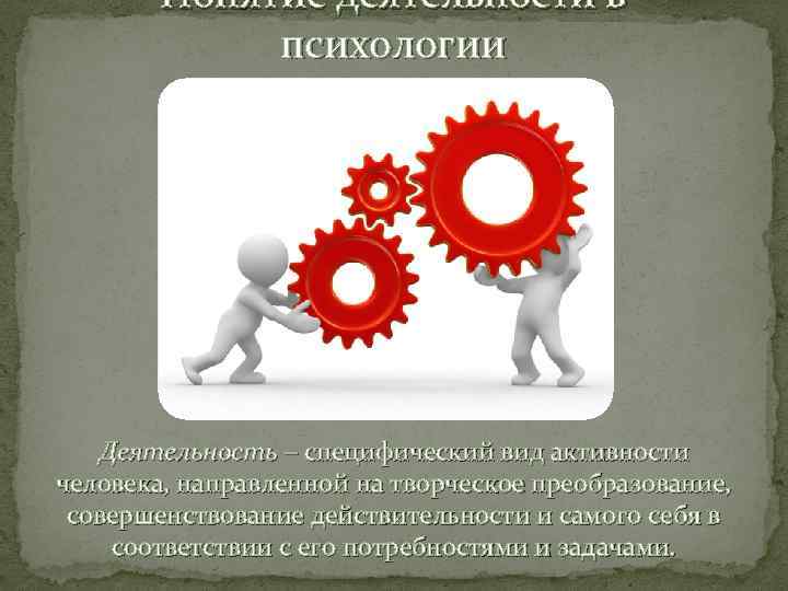 Понятие деятельности в психологии Деятельность – специфический вид активности человека, направленной на творческое преобразование,