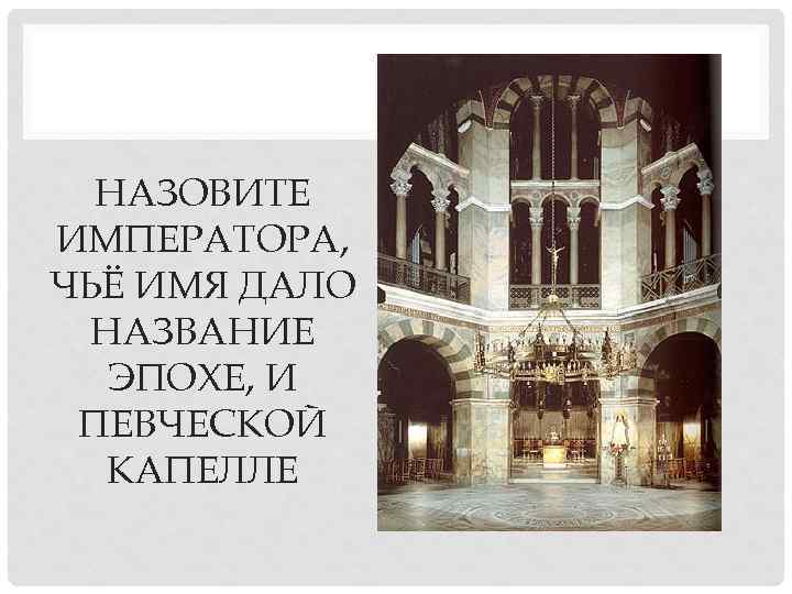 НАЗОВИТЕ ИМПЕРАТОРА, ЧЬЁ ИМЯ ДАЛО НАЗВАНИЕ ЭПОХЕ, И ПЕВЧЕСКОЙ КАПЕЛЛЕ 