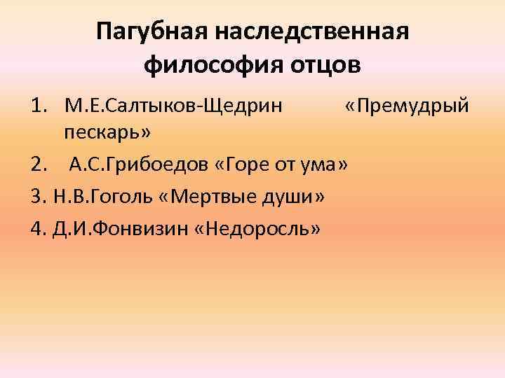 Пагубная наследственная философия отцов 1. М. Е. Салтыков-Щедрин «Премудрый пескарь» 2. А. С. Грибоедов