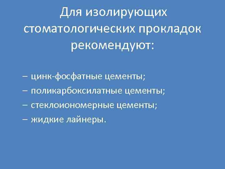 Для изолирующих стоматологических прокладок рекомендуют: – – цинк-фосфатные цементы; поликарбоксилатные цементы; стеклоиономерные цементы; жидкие