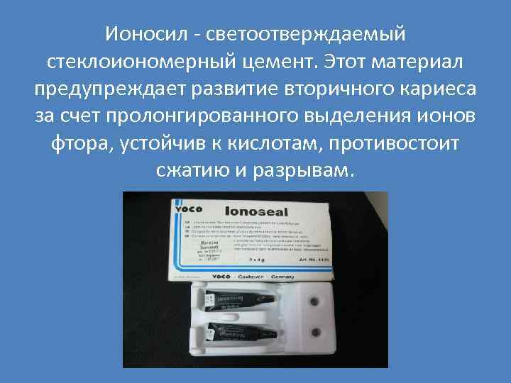 Ионосил - светоотверждаемый стеклоиономерный цемент. Этот материал предупреждает развитие вторичного кариеса за счет пролонгированного