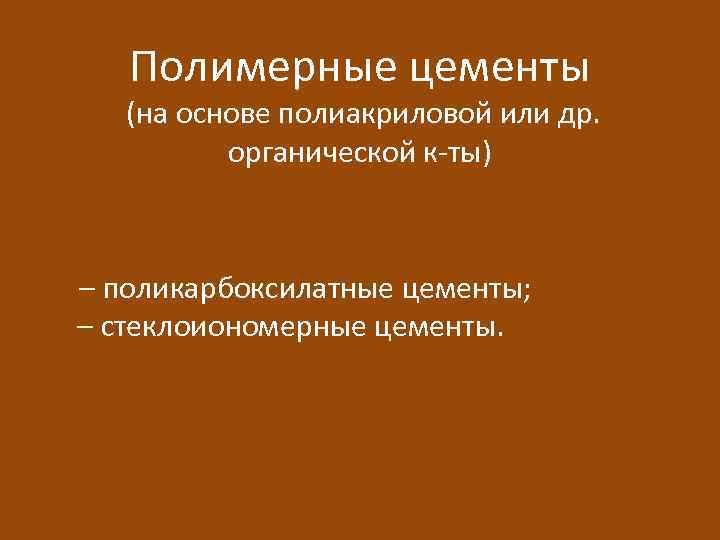 Полимерные цементы (на основе полиакриловой или др. органической к-ты) – поликарбоксилатные цементы; – стеклоиономерные