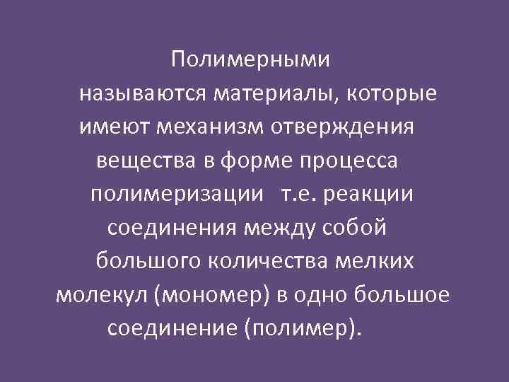 Полимерными называются материалы, которые имеют механизм отверждения вещества в форме процесса полимеризации т. е.