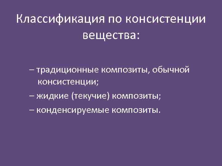 Классификация по консистенции вещества: – традиционные композиты, обычной консистенции; – жидкие (текучие) композиты; –