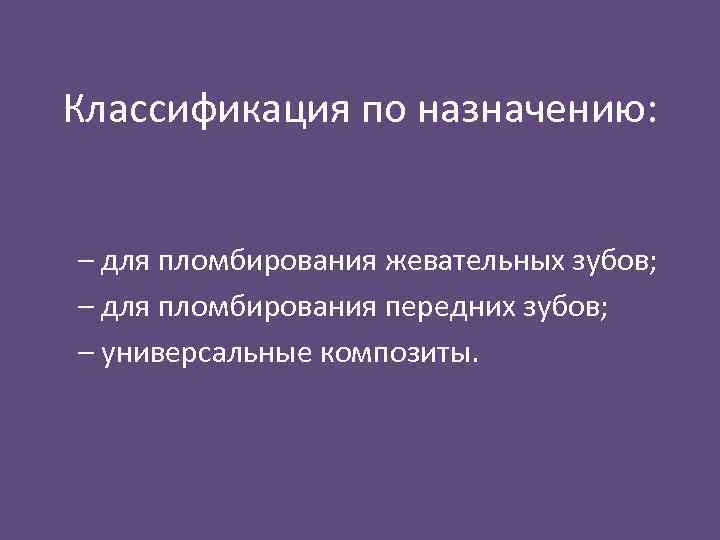 Классификация по назначению: – для пломбирования жевательных зубов; – для пломбирования передних зубов; –