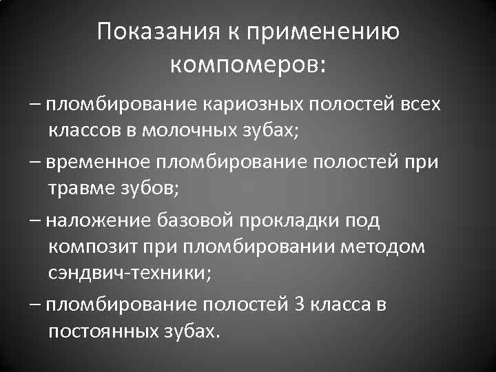 Показания к применению компомеров: – пломбирование кариозных полостей всех классов в молочных зубах; –