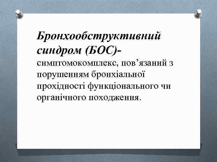 Бронхообструктивний синдром (БОС)симптомокомплекс, пов’язаний з порушенням бронхіальної прохідності функціонального чи органічного походження. 
