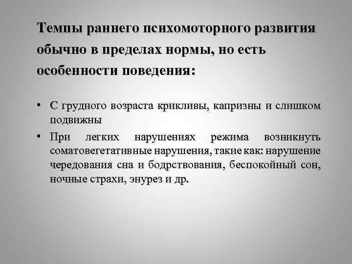 Темпы раннего психомоторного развития обычно в пределах нормы, но есть особенности поведения: • С