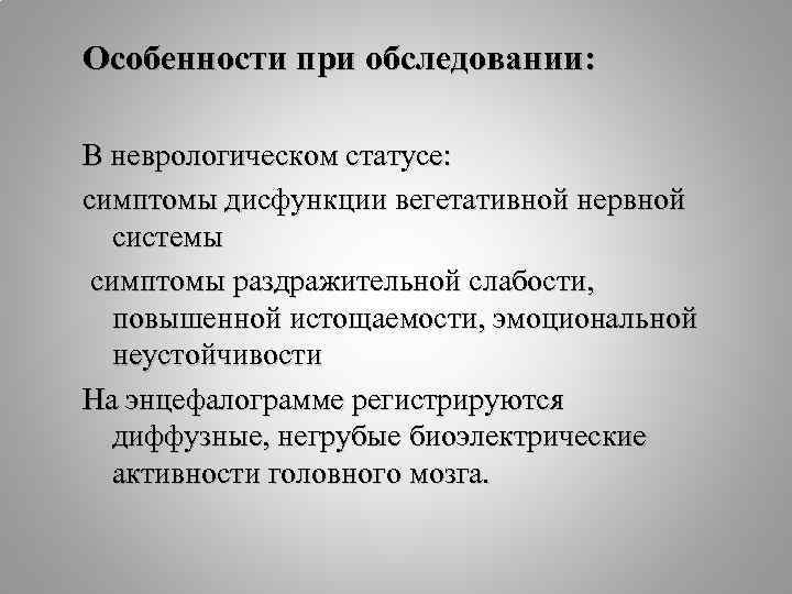 Особенности при обследовании: В неврологическом статусе: симптомы дисфункции вегетативной нервной системы симптомы раздражительной слабости,