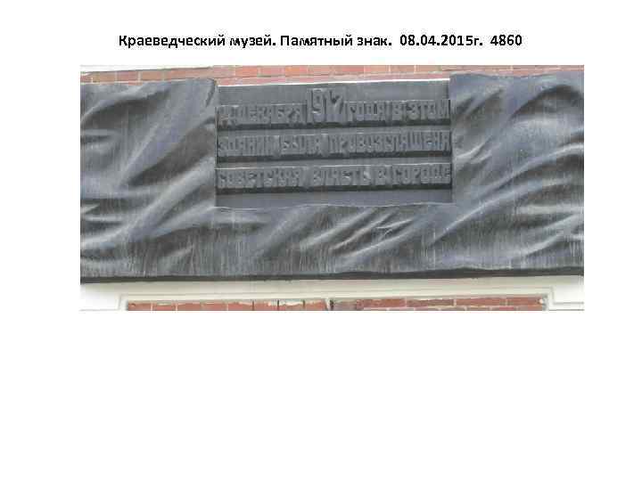 Краеведческий музей. Памятный знак. 08. 04. 2015 г. 4860 