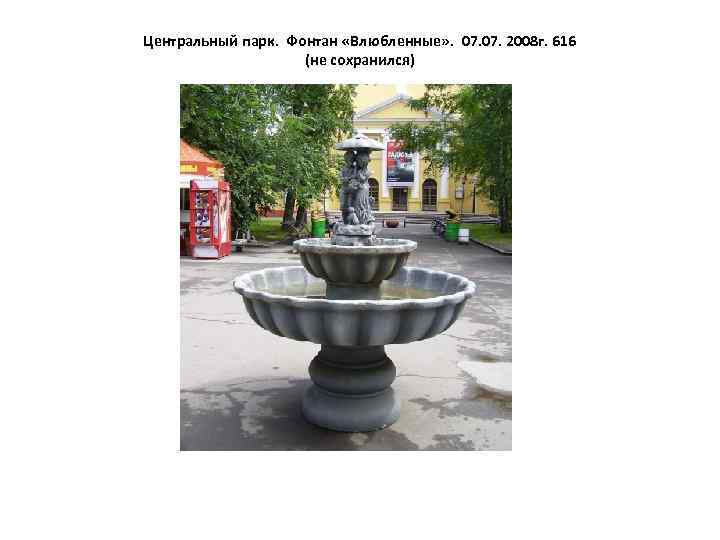 Центральный парк. Фонтан «Влюбленные» . 07. 2008 г. 616 (не сохранился) 
