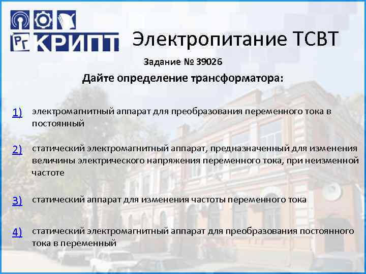 Электропитание ТСВТ Задание № 39026 Дайте определение трансформатора: 1) электромагнитный аппарат для преобразования переменного