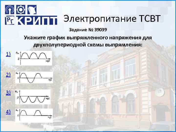 Электропитание ТСВТ Задание № 39039 Укажите график выпрямленного напряжения для двухполупериодной схемы выпрямления: 1)