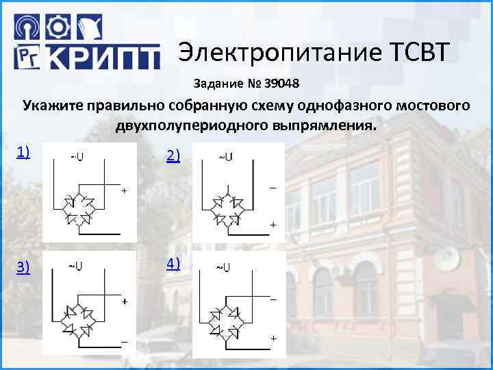 Электропитание ТСВТ Задание № 39048 Укажите правильно собранную схему однофазного мостового двухполупериодного выпрямления. 1)