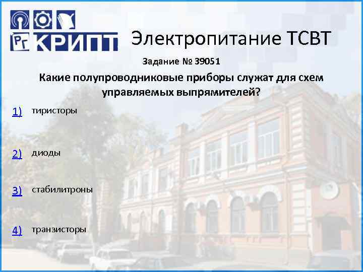 Электропитание ТСВТ Задание № 39051 Какие полупроводниковые приборы служат для схем управляемых выпрямителей? 1)