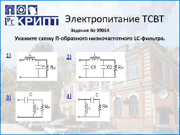 Электропитание ТСВТ Задание № 39054 Укажите схему П-образного низкочастотного LC-фильтра. 1) 2) 3) 4)