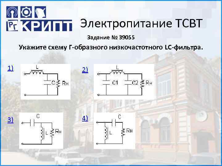 Электропитание ТСВТ Задание № 39055 Укажите схему Г-образного низкочастотного LC-фильтра. 1) 2) 3) 4)