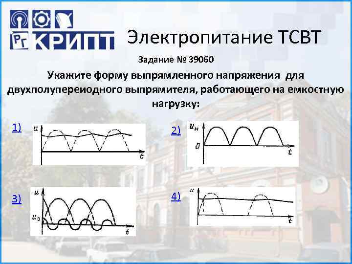 Электропитание ТСВТ Задание № 39060 Укажите форму выпрямленного напряжения для двухполупереиодного выпрямителя, работающего на