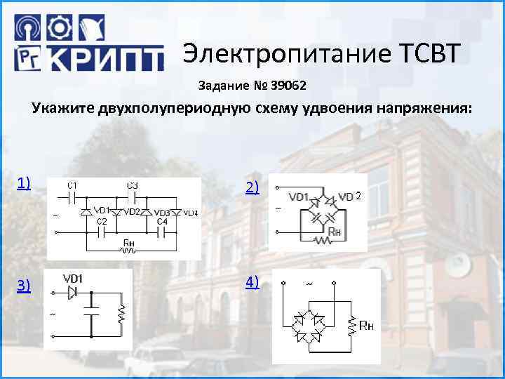 Электропитание ТСВТ Задание № 39062 Укажите двухполупериодную схему удвоения напряжения: 1) 2) 3) 4)