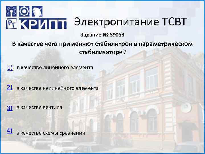 Электропитание ТСВТ Задание № 39063 В качестве чего применяют стабилитрон в параметрическом стабилизаторе? 1)