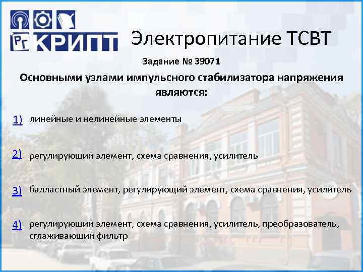 Электропитание ТСВТ Задание № 39071 Основными узлами импульсного стабилизатора напряжения являются: 1) линейные и