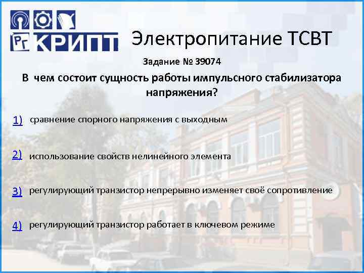 Электропитание ТСВТ Задание № 39074 В чем состоит сущность работы импульсного стабилизатора напряжения? 1)