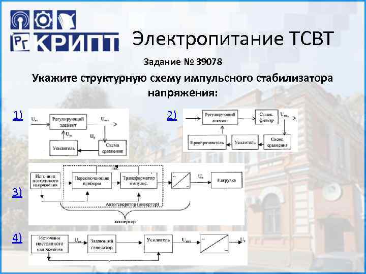 Электропитание ТСВТ Задание № 39078 Укажите структурную схему импульсного стабилизатора напряжения: 1) 3) 4)