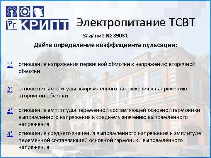 Электропитание ТСВТ Задание № 39031 Дайте определение коэффициента пульсации: 1) отношение напряжения первичной обмотки