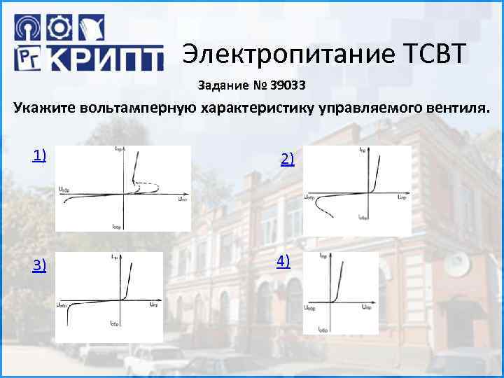 Электропитание ТСВТ Задание № 39033 Укажите вольтамперную характеристику управляемого вентиля. 1) 2) 3) 4)