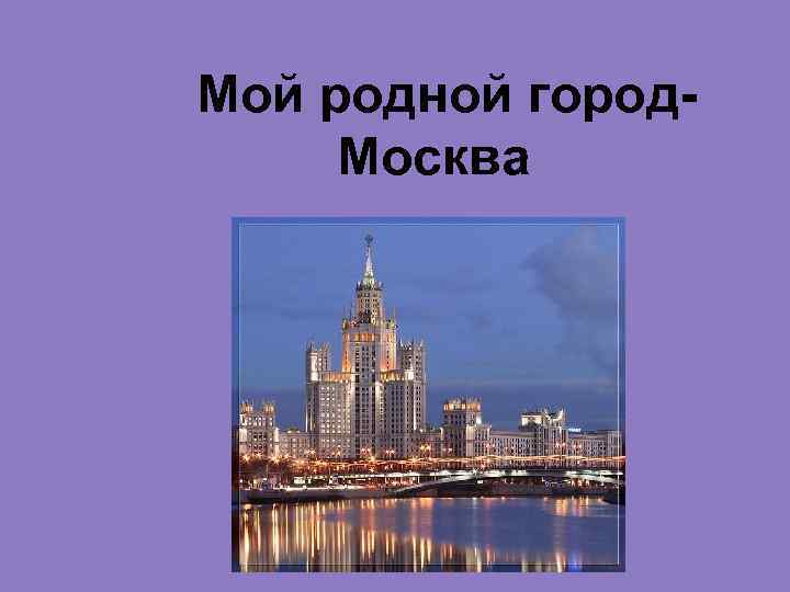 Мой родной город. Москва 
